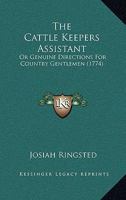 The Cattle Keepers Assistant: Or Genuine Directions For Country Gentlemen 1166153649 Book Cover