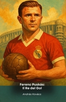 Ferenc Puskás: Il Re del Gol: Il tributo al leggendario bomber ungherese del Real Madrid B0FVLNGRR7 Book Cover