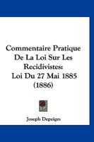 Commentaire Pratique De La Loi Sur Les Recidivistes: Loi Du 27 Mai 1885 (1886) 1120431298 Book Cover