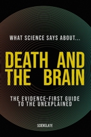 What Science Says About... Death and the Brain: The Evidence-First Guide to the Unexplained (What Science Says About... Consciousness & Death - Volume 3) B0H8QZ9L4G Book Cover