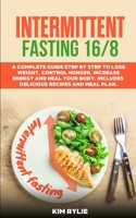 Intermittent Fasting 16/8: A Complete Guide Step by Step to Lose Weight, Control Hunger, Increase Energy and Heal Your Body. Includes Delicious Recipes and Meal Plan. B08BD9D478 Book Cover