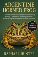 ARGENTINE HORNED FROG: Comprehensive Guide to Argentine Horned Frog Biology, Captive Care, Breeding Practices, Health Management and Conservation Education B0FR4V8YM3 Book Cover