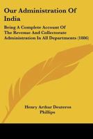 Our Administration Of India: Being A Complete Account Of The Revenue And Collectorate Administration In All Departments 116542763X Book Cover