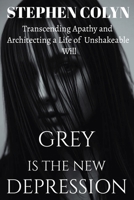 Grey Is The New Depression: Transcending Apathy and Architecting a Life of Unshakeable Will B0FKYVYPZQ Book Cover
