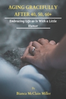 Aging Gracefully After 40, 50, 60+: Embracing Life As Is With A Little Humor B0CHL7DFP4 Book Cover