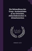 Die Behandlung Des Urspr. Auslautenden AI Im Gotischen, Althochdeutschen U. Alts�chsischen 1377321940 Book Cover