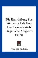 Die Entwicklung Zur Weltwirtschaft Und Der Osterreichisch Ungarische Ausgleich (1899) 1147323534 Book Cover