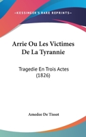 Arrie Ou Les Victimes De La Tyrannie: Tragedie En Trois Actes (1826) 2329160607 Book Cover