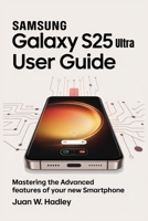 SAMSUNG GALAXY S25 ULTRA USER GUIDE: Mastering the Advanced Features of Your New Smartphone B0F5N4Y3FN Book Cover