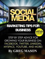 Social Media Marketing Tips for Business: Step by Step Advice for Growing Your Business On: Facebook, Twitter, Linkedin, Myspace, Youtube, and More! 1496197402 Book Cover