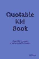 Quotable Kid Book: A Parent's Keepsake of Unforgettable Quotes 1797490486 Book Cover