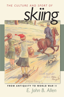 The Culture and Sport of Skiing: From Antiquity to World War II 1558496017 Book Cover