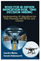ROS2 FOR AI-DRIVEN NAVIGATION REAL-TIME DECISION-MAKING: Implementing AI Algorithms for Path Planning with ROS2 and Gazebo B0FJL6KPW6 Book Cover