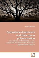 Carbosilane dendrimers and their use in polymerisation: The synthesis and chemistry of new carbosilane dendrimers and their use in polymerisation catalysis 3639038665 Book Cover