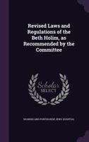Revised Laws and Regulations of the Beth Holim, as Recommended by the Committee (Classic Reprint) 1356150942 Book Cover