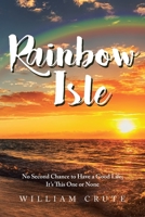 Rainbow Isle: No Second Chance to Have a Good Life; It's This One or None 164584675X Book Cover