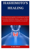Hashimoto's Healing: The comprehensive guide on everything you need to know about Hashimoto’s disease, causes, remedies, prevention and how to completely cure yourself 1672372488 Book Cover