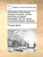 The History of the Royal-Society of London, for the Improving of Natural Knowledge. By Tho. Sprat. ... The Second Edition Corrected 1140694928 Book Cover