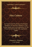 Flax Culture: An Outline Of The History And Present Condition Of The Flax Industry In The United States And A Consideration Of The Influence Exerted On It By Legislation 1010404563 Book Cover