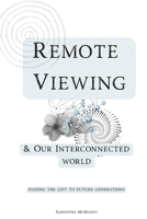 Remote Viewing & The Interconnected World: Passing The Gift To Future Generations B0F857DDRB Book Cover