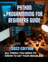 Python Programming for Beginners Guide: All things You Needs To Know To Get Your Dream Job B0BW2KJMB4 Book Cover