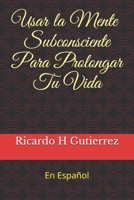 Usar La Mente Subconsciente Para Prolongar Tu Vida: En Espaol B085RNM5WL Book Cover