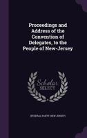 Proceedings and Address of the Convention of Delegates, to the People of New-Jersey 1359560807 Book Cover