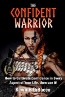 The Confident Warrior: How to Cultivate Confidence in everyday life, then use it! 1963239482 Book Cover