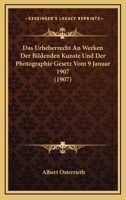 Das Urheberrecht an Werken Der Bildenden K�nste Und Der Photographie, Gesetz Vom 9. Januar 1907 (Classic Reprint) 1160059942 Book Cover