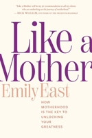 Like a Mother: How Motherhood Is the Key to Unlocking Your Greatness 1957408049 Book Cover