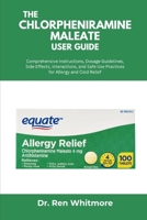 The Chlorpheniramine Maleate User Guide: Comprehensive Instructions, Dosage Guidelines, Side Effects, Interactions, and Safe Use Practices for Allergy and Cold Relief B0FL19Y5LL Book Cover