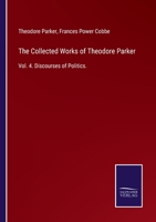The Collected Works of Theodore Parker: Vol. 4. Discourses of Politics. 3375005520 Book Cover