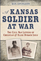 A Kansas Soldier at War: The Civil War Letters of Christian & Elise Dubach Isely 1626190151 Book Cover