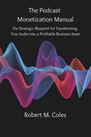 The Podcast Monetization Manual: The Strategic Blueprint for Transforming Your Audio into a Profitable Business Asset B0G4DJQCCL Book Cover