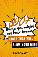 890+ THINGS YOU MIGHT NOT HAVE KNOWN: FACTS THAT WILL BLOW YOUR MIND B0B96P7YR4 Book Cover