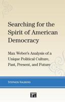 Searching for the Spirit of American Democracy: Max Weber's Analysis of a Unique Political Culture, Past, Present, and Future 1612054455 Book Cover