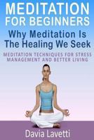Meditation For Beginners: Why Meditation Is The Healing We Seek Meditation Techniques For Stress Management And Better Living 148100106X Book Cover