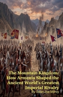 The Mountain Kingdom: How Armenia Shaped the Ancient World's Greatest Imperial Rivalry B0GTN8WJJ4 Book Cover