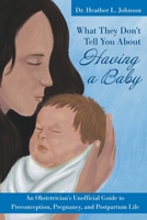 What They Don't Tell You about Having a Baby: An Obstetrician's Unofficial Guide to Preconception, Pregnancy, and Postpartum Life 1620236567 Book Cover