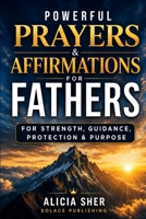 Powerful Prayers & Affirmations for Fathers: For Strength, Guidance, Protection & Purpose B0GWJ3ZML6 Book Cover