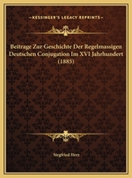 Beitrage Zur Geschichte Der Regelmassigen Deutschen Conjugation Im XVI Jahrhundert 1162427426 Book Cover
