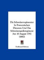 Die Schweizerregimenter In Franzosischen Diensten Und Das Schweizergarderegiment Am 10 August 1792 (1882) 1169567916 Book Cover
