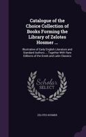 Catalogue of the Choice Collection of Books Forming the Library of Zelotes Hosmer ...: Illustrative of Early English Literature and Standard Authors ... Together With Rare Editions of the Greek and La 1357790384 Book Cover