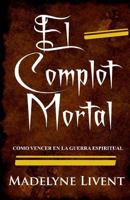 El Complot Mortal: Como Vencer En La Guerra Espiritual 1723565237 Book Cover