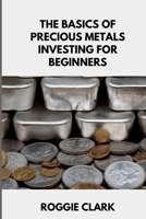 The Basics of Precious Metals Investing for Beginners: How to Invest in Gold, Silver, Platinum, and Palladium for Long-Term Wealth B0GGTL1PZ5 Book Cover