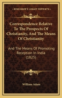 Correspondence Relative To The Prospects Of Christianity, And The Means Of Christianity: And The Means Of Promoting Reception In India 1104088118 Book Cover