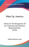 Wake Up, America: A Plea For The Recognition Of Our Individual And National Responsibilities 1166022889 Book Cover