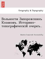 Вольности Запорожскихъ Козаковъ. Историко-топографическій очеркъ.. 1241759448 Book Cover