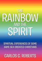 The Rainbow and the Spirit: Spiritual Experiences of Some Same-sex Oriented Christians 1477269622 Book Cover