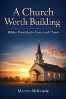 A Church Worth Building: Biblical Principles for Every Local Church B0GC86DJYC Book Cover
